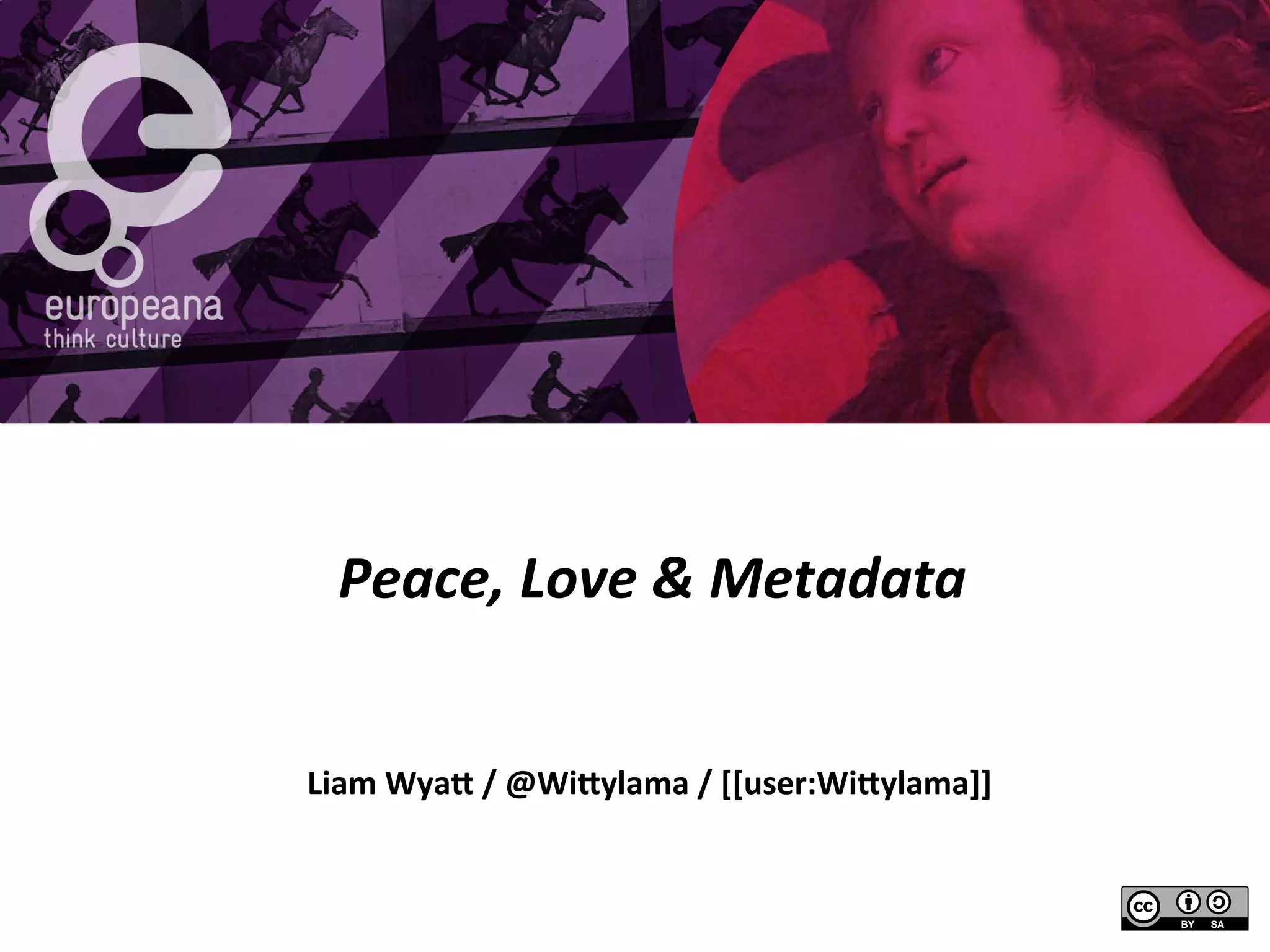  
Peace,	
  Love	
  &	
  Metadata	
  
Liam	
  Wya(	
  /	
  @Wi(ylama	
  /	
  [[user:Wi(ylama]]	
  
 
