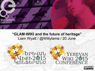 “GLAM-WIKI and the future of heritage”
Liam Wyatt / @Wittylama / 20 June
 