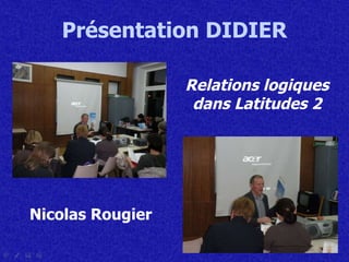 Présentation  DIDIER Relations logiques dans Latitudes 2 Nicolas Rougier 