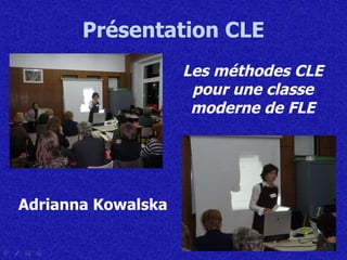 Présentation CLE Les méthodes CLE   pour une   classe moderne de FLE Adrianna Kowalska 