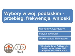  "Akademia Spraw Publicznych - wybory samorządowe 2010„ Białystok, 12 czerwca 2010 r.  