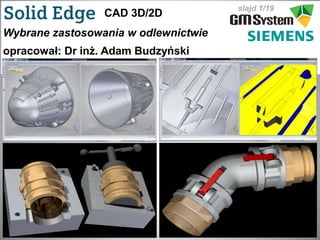 slajd 1/19
CAD 3D/2D
Wybrane zastosowania w odlewnictwie
opracował: Dr inż. Adam Budzyński
 