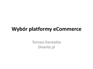 Wybór platformy eCommerce
Tomasz Karwatka
Divante.pl
 