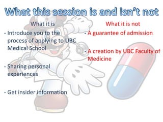 What this session is and isn’t notWhat it isIntroduce you to the process of applying to UBC Medical School