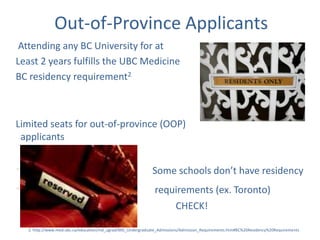 Most provinces have at least one medical school (some provinces have multiple)1. http://maps.google.com/maps/ms?msa=0&msid=107737501858516526460.00046ebc86889b76a5351&hl=en&ie=UTF8&ll=48.107431,-93.339844&spn=33.890576,61.523437&z=4&source=embed