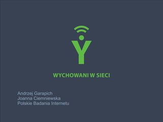 Andrzej Garapich
Joanna Ciemniewska
Polskie Badania Internetu
Wychowani w sieci
 