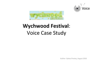 Wychwood Festival : Voice Case Study Author: Sylwia Presley, August 2010 