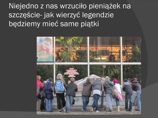 Niejedno z nas wrzuciło pieniążek na szczęście- jak wierzyć legendzie będziemy mieć same piątki 