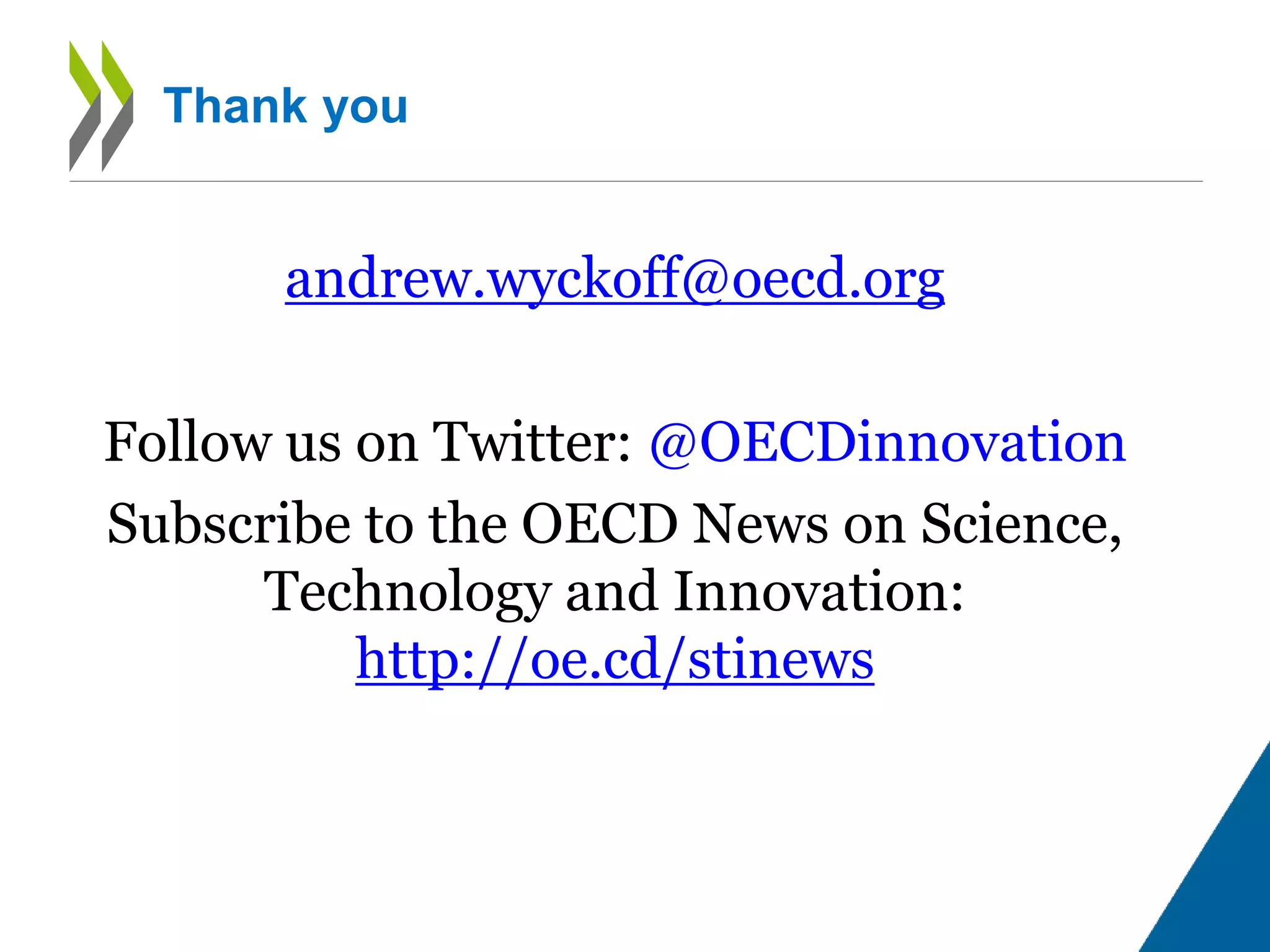 andrew.wyckoff@oecd.org
Follow us on Twitter: @OECDinnovation
Subscribe to the OECD News on Science,
Technology and Innovation:
http://oe.cd/stinews
Thank you
 