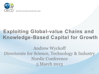 Exploiting Global-value Chains and
Knowledge-Based Capital for Growth

                Andrew Wyckoff
Directorate for Science, Technology & Industry
              Nordic Conference
                 5 March 2013
                                            1
 