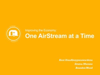 Improving the Economy:

One AirStream at a Time

Kent DiasAbeygunawardena
Emma Murano
Brandon Wood

 