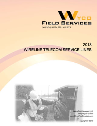 WHERE QUALITY STILL COUNTS
Wyco Field Services LLC
info@WycoFS.com
www.WycoFieldServices.com
2018
WIRELINE TELECOM SERVICE LINES
copyright © 2018
 
