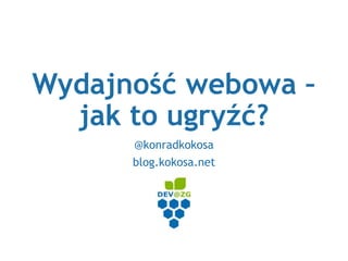 Wydajność webowa –
jak to ugryźć?
@konradkokosa
blog.kokosa.net
 
