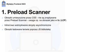 Wydajny Frontend 2023
1. Preload Scanner
✓ Obrazki umieszczone przez CSS - nie są znajdywane
przez Preload Scanner - uwaga...
