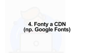 4. Fonty a CDN
(np. Google Fonts)
 