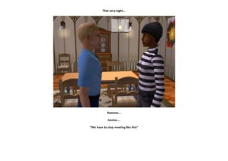 That very night...




            Ramone...

             Jessica....

“We have to stop meeting like this”
 