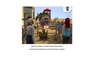 Apart from birthdays, Cow Bell has been eating nonstop.

“Cow Bell you have babies! No wonder you’ve been so hungry!”
 