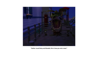 “Gather round Daisy and Bluebell, this is how you end a meal.”
 