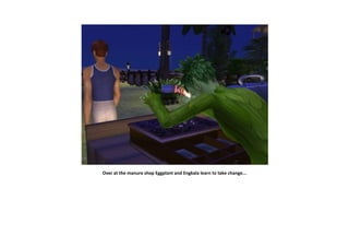 Over at the manure shop Eggplant and Engkala learn to take change...
 