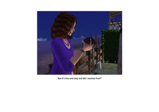 “But it’s free and tasty and did I mention free?”
 