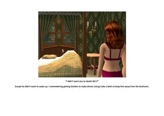 “I didn’t exert you to death did I?”

Except he didn’t want to wake up. I remembering getting Gordon to make dinner and go take a bath to keep him away from the bedroom.
 
