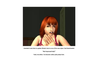 I decided it was time to update Olinda’s hair to one of the new styles I had downloaded.

                                “Not impressed lady!”

                 Yeah, me either. I’ve become rather picky about hair.
 