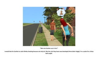 *Mm-mm Gordon sure is hot.*

I would hate for Gordon to catch Olinda cheating because not only do I like him, but they have now developed three bolts! Arghg! I’m a sucker for a three
                                                                      bolt couple.
 