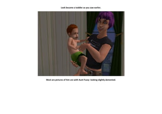 Leek became a toddler as you saw earlier.




Most are pictures of him are with Aunt Fuzzy- looking slightly demented.
 