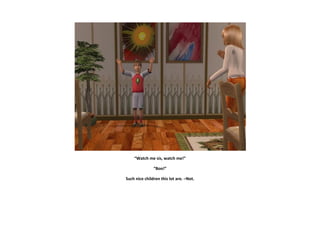 “Watch me sis, watch me!”

               “Boo!”

Such nice children this lot are. –Not.
 