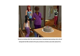 He grew up looking rather like a giant purple berry. Good going impersonating a berry, Berry!

  Seeing both Ani-Mei and Kali at this party reminds me of where some other photos fit in.
 