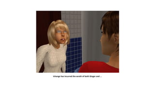 Ichange has incurred the wroth of both Ginger and ...
 