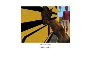 “You in there sis?”

“What a weirdo.”
 