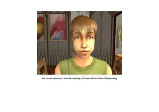 Not so cute anymore, I think he’s looking a bit more like his father Toby Bruenig.
 