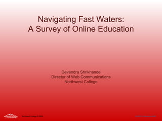 Navigating Fast Waters: A Survey of Online Education Devendra Shrikhande Director of Web Communications Northwest College Northwest College  © 2005 WyDEC Conference 2005 