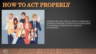 LITERATURE TEACHES US HOW TO PROPERLY
ENFORCE PROPER ACTIONS AND GUIDES HOW
TO PROPERLY RESPOND TO CERTAIN
SITUATIONS.
 