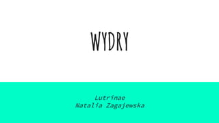 WYDRY
Lutrinae
Natalia Zagajewska
 