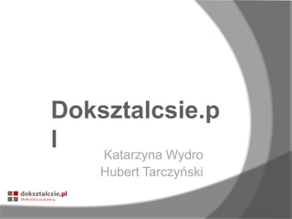 Doksztalcsie.p
l
Katarzyna Wydro
Hubert Tarczyński

 