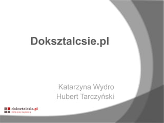 Doksztalcsie.pl

Katarzyna Wydro
Hubert Tarczyński

 