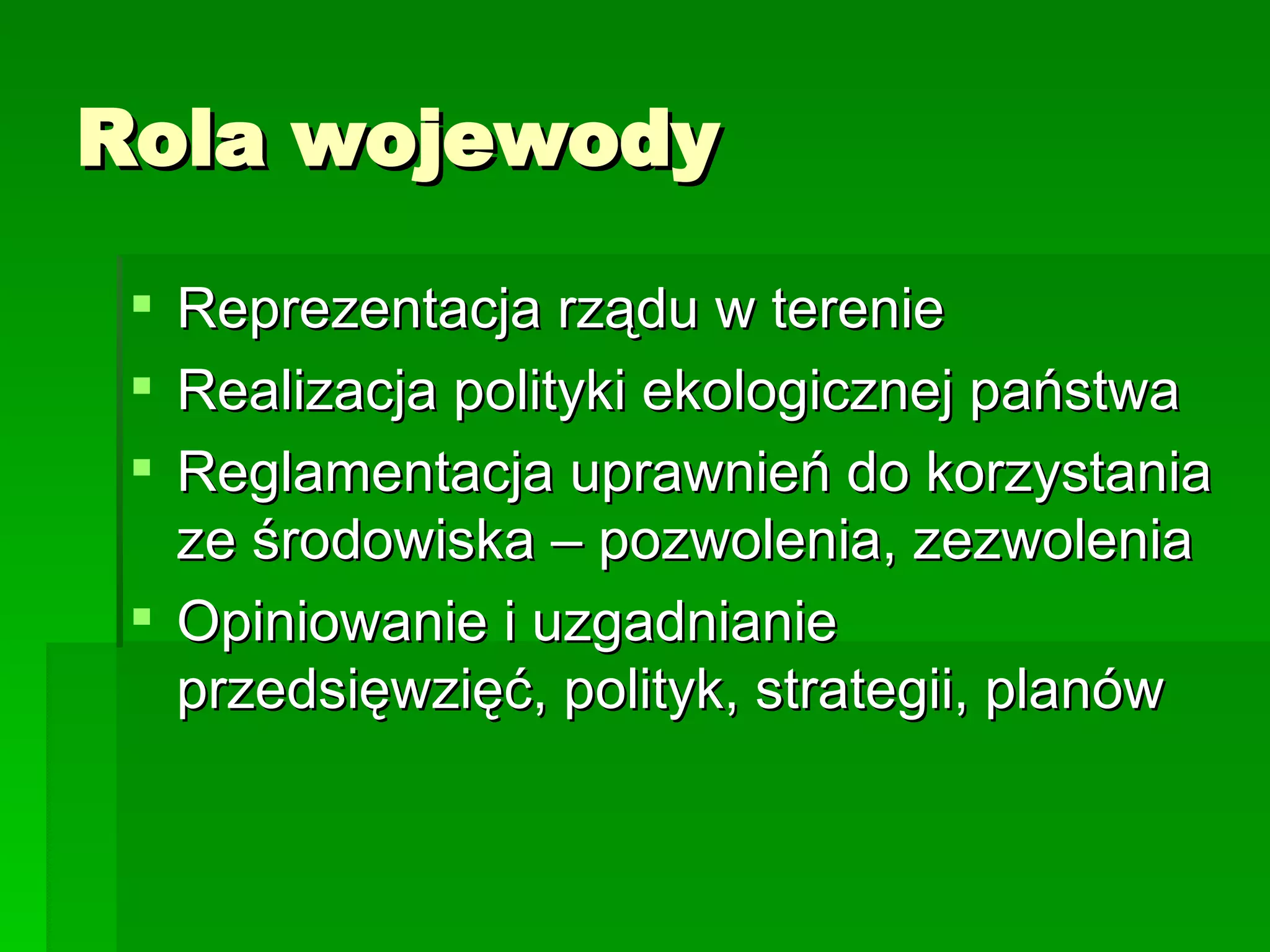 Rola wojewody Reprezentacja rządu w terenie Realizacja polityki ekologicznej państwa Reglamentacja uprawnień do korzystania ze środowiska – pozwolenia, zezwolenia Opiniowanie i uzgadnianie przedsięwzięć, polityk, strategii, planów 