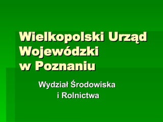 Wielkopolski Urząd Wojewódzki  w Poznaniu Wydział Środowiska  i Rolnictwa 