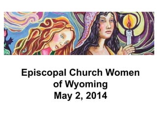 Episcopal Church Women
of Wyoming
May 2, 2014
 