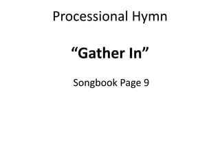 Processional Hymn
“Gather In”
Songbook Page 9
 