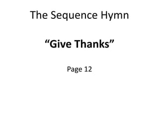 The Sequence Hymn
“Give Thanks”
Page 12
 