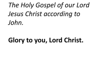 The Holy Gospel of our Lord
Jesus Christ according to
John.
Glory to you, Lord Christ.
 