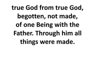 true God from true God,
begotten, not made,
of one Being with the
Father. Through him all
things were made.
 