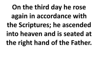 On the third day he rose
again in accordance with
the Scriptures; he ascended
into heaven and is seated at
the right hand of the Father.
 