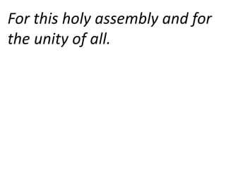 For this holy assembly and for
the unity of all.
 