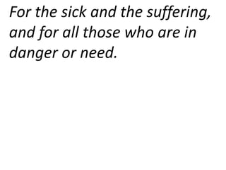 For the sick and the suffering,
and for all those who are in
danger or need.
 