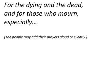 For the dying and the dead,
and for those who mourn,
especially…
(The people may add their prayers aloud or silently.)
 