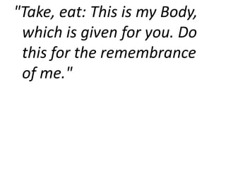 "Take, eat: This is my Body,
which is given for you. Do
this for the remembrance
of me."
 